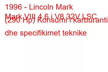 1996 - Lincoln Mark
Mark VIII 4.6 i V8 32V LSC (290 Hp) Konsumi i karburantit dhe specifikimet teknike