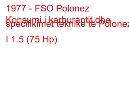 1977 - FSO Polonez
Konsumi i karburantit dhe specifikimet teknike të Polonez I 1.5 (75 Hp)