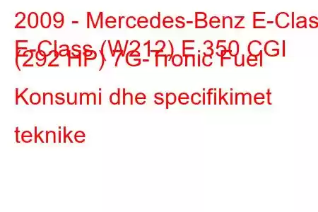 2009 - Mercedes-Benz E-Class
E-Class (W212) E 350 CGI (292 HP) 7G-Tronic Fuel Konsumi dhe specifikimet teknike