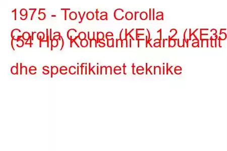 1975 - Toyota Corolla
Corolla Coupe (KE) 1.2 (KE35) (54 Hp) Konsumi i karburantit dhe specifikimet teknike