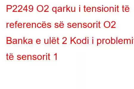 P2249 O2 qarku i tensionit të referencës së sensorit O2 Banka e ulët 2 Kodi i problemit të sensorit 1