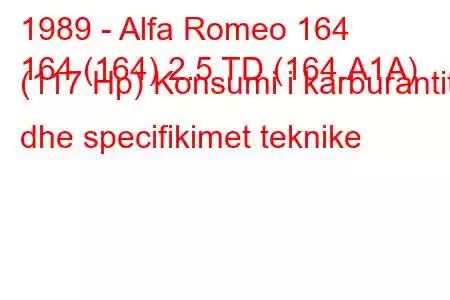 1989 - Alfa Romeo 164
164 (164) 2.5 TD (164.A1A) (117 Hp) Konsumi i karburantit dhe specifikimet teknike