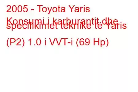 2005 - Toyota Yaris
Konsumi i karburantit dhe specifikimet teknike të Yaris (P2) 1.0 i VVT-i (69 Hp)