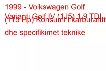 1999 - Volkswagen Golf
Varianti Golf IV (1J5) 1.9 TDI (115 Hp) Konsumi i karburantit dhe specifikimet teknike