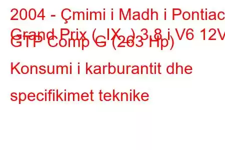 2004 - Çmimi i Madh i Pontiac
Grand Prix (_IX_) 3.8 i V6 12V GTP Comp G (263 Hp) Konsumi i karburantit dhe specifikimet teknike