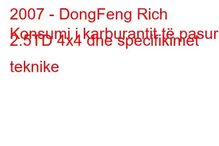 2007 - DongFeng Rich
Konsumi i karburantit të pasur 2.5TD 4x4 dhe specifikimet teknike