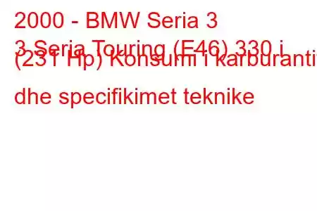 2000 - BMW Seria 3
3 Seria Touring (E46) 330 i (231 Hp) Konsumi i karburantit dhe specifikimet teknike