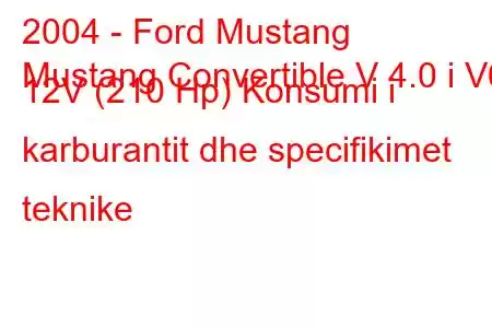 2004 - Ford Mustang
Mustang Convertible V 4.0 i V6 12V (210 Hp) Konsumi i karburantit dhe specifikimet teknike