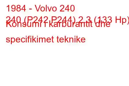 1984 - Volvo 240
240 (P242,P244) 2.3 (133 Hp) Konsumi i karburantit dhe specifikimet teknike