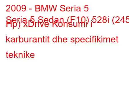 2009 - BMW Seria 5
Seria 5 Sedan (F10) 528i (245 Hp) xDrive Konsumi i karburantit dhe specifikimet teknike