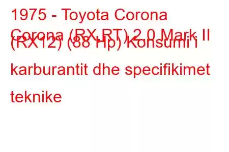 1975 - Toyota Corona
Corona (RX,RT) 2.0 Mark II (RX12) (88 Hp) Konsumi i karburantit dhe specifikimet teknike