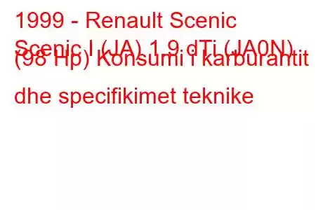 1999 - Renault Scenic
Scenic I (JA) 1.9 dTi (JA0N) (98 Hp) Konsumi i karburantit dhe specifikimet teknike