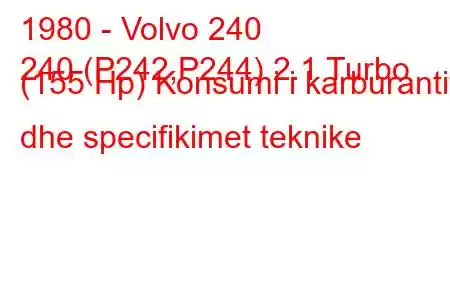 1980 - Volvo 240
240 (P242,P244) 2.1 Turbo (155 Hp) Konsumi i karburantit dhe specifikimet teknike