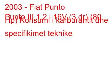 2003 - Fiat Punto
Punto III 1.2 i 16V (3 dr) (80 Hp) Konsumi i karburantit dhe specifikimet teknike