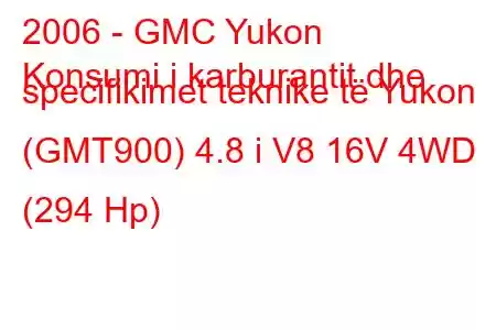 2006 - GMC Yukon
Konsumi i karburantit dhe specifikimet teknike të Yukon (GMT900) 4.8 i V8 16V 4WD (294 Hp)