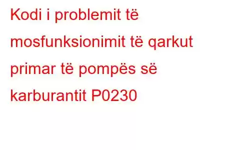 Kodi i problemit të mosfunksionimit të qarkut primar të pompës së karburantit P0230