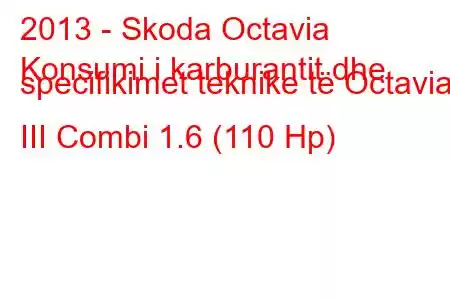 2013 - Skoda Octavia
Konsumi i karburantit dhe specifikimet teknike të Octavia III Combi 1.6 (110 Hp)