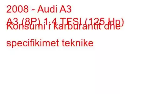 2008 - Audi A3
A3 (8P) 1.4 TFSI (125 Hp) Konsumi i karburantit dhe specifikimet teknike