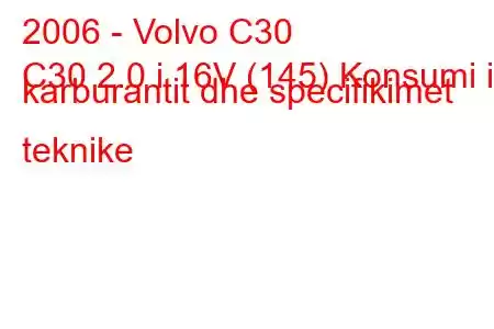 2006 - Volvo C30
C30 2.0 i 16V (145) Konsumi i karburantit dhe specifikimet teknike