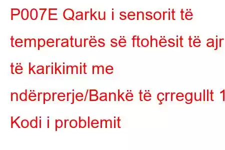 P007E Qarku i sensorit të temperaturës së ftohësit të ajrit të karikimit me ndërprerje/Bankë të çrregullt 1 Kodi i problemit