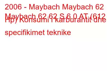 2006 - Maybach Maybach 62
Maybach 62 62 S 6.0 AT (612 Hp) Konsumi i karburantit dhe specifikimet teknike