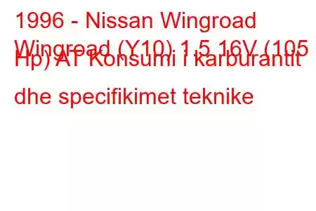 1996 - Nissan Wingroad
Wingroad (Y10) 1.5 16V (105 Hp) AT Konsumi i karburantit dhe specifikimet teknike