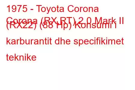 1975 - Toyota Corona
Corona (RX,RT) 2.0 Mark II (RX22) (88 Hp) Konsumi i karburantit dhe specifikimet teknike