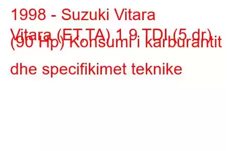 1998 - Suzuki Vitara
Vitara (ET,TA) 1.9 TDI (5 dr) (90 Hp) Konsumi i karburantit dhe specifikimet teknike