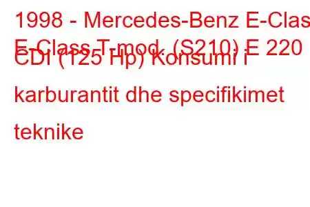 1998 - Mercedes-Benz E-Class
E-Class T-mod. (S210) E 220 CDI (125 Hp) Konsumi i karburantit dhe specifikimet teknike