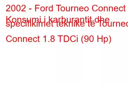 2002 - Ford Tourneo Connect
Konsumi i karburantit dhe specifikimet teknike të Tourneo Connect 1.8 TDCi (90 Hp)