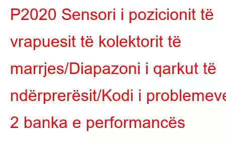 P2020 Sensori i pozicionit të vrapuesit të kolektorit të marrjes/Diapazoni i qarkut të ndërprerësit/Kodi i problemeve 2 banka e performancës