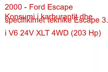 2000 - Ford Escape
Konsumi i karburantit dhe specifikimet teknike Escape 3.0 i V6 24V XLT 4WD (203 Hp)