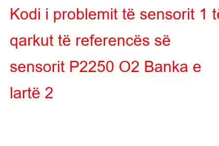 Kodi i problemit të sensorit 1 të qarkut të referencës së sensorit P2250 O2 Banka e lartë 2