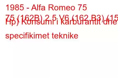 1985 - Alfa Romeo 75
75 (162B) 2.5 V6 (162.B3) (156 Hp) Konsumi i karburantit dhe specifikimet teknike