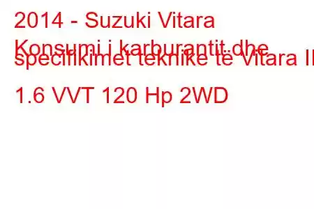 2014 - Suzuki Vitara
Konsumi i karburantit dhe specifikimet teknike të Vitara II 1.6 VVT 120 Hp 2WD