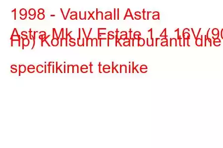 1998 - Vauxhall Astra
Astra Mk IV Estate 1.4 16V (90 Hp) Konsumi i karburantit dhe specifikimet teknike