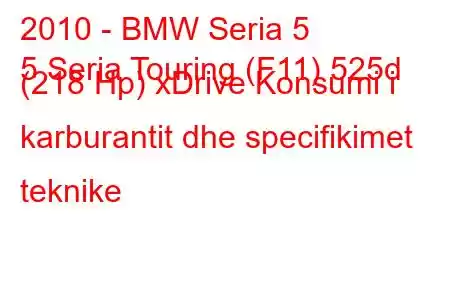 2010 - BMW Seria 5
5 Seria Touring (F11) 525d (218 Hp) xDrive Konsumi i karburantit dhe specifikimet teknike