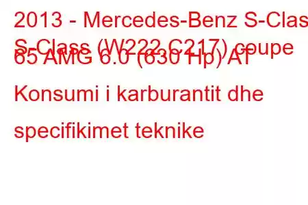 2013 - Mercedes-Benz S-Class
S-Class (W222,C217) coupe 65 AMG 6.0 (630 Hp) AT Konsumi i karburantit dhe specifikimet teknike