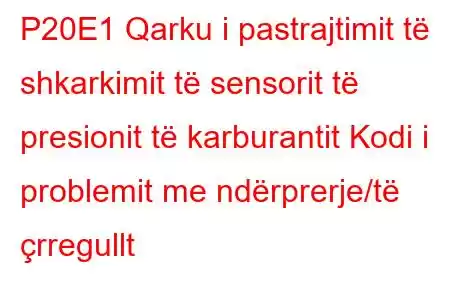 P20E1 Qarku i pastrajtimit të shkarkimit të sensorit të presionit të karburantit Kodi i problemit me ndërprerje/të çrregullt