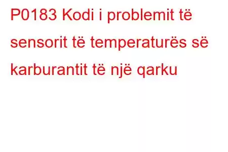 P0183 Kodi i problemit të sensorit të temperaturës së karburantit të një qarku