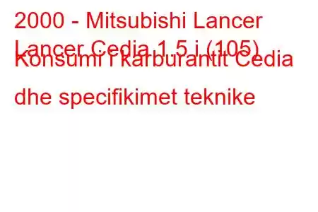 2000 - Mitsubishi Lancer
Lancer Cedia 1.5 i (105) Konsumi i karburantit Cedia dhe specifikimet teknike