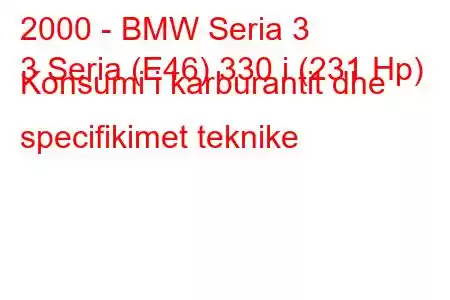 2000 - BMW Seria 3
3 Seria (E46) 330 i (231 Hp) Konsumi i karburantit dhe specifikimet teknike