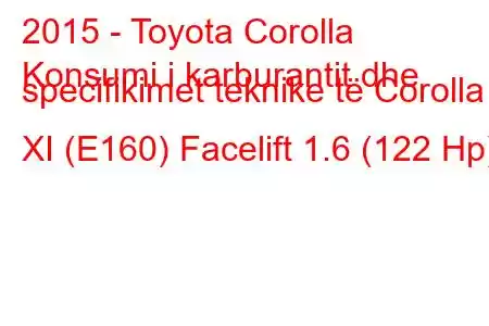 2015 - Toyota Corolla
Konsumi i karburantit dhe specifikimet teknike të Corolla XI (E160) Facelift 1.6 (122 Hp)