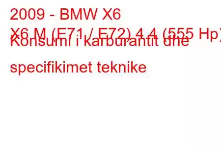 2009 - BMW X6
X6 M (E71 / E72) 4.4 (555 Hp) Konsumi i karburantit dhe specifikimet teknike