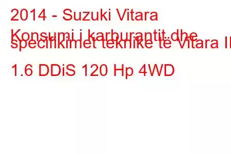 2014 - Suzuki Vitara
Konsumi i karburantit dhe specifikimet teknike të Vitara II 1.6 DDiS 120 Hp 4WD