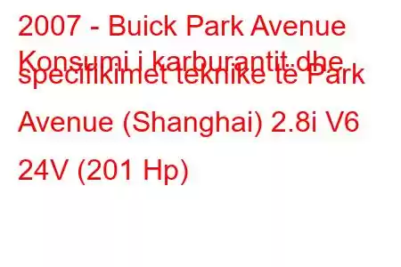 2007 - Buick Park Avenue
Konsumi i karburantit dhe specifikimet teknike të Park Avenue (Shanghai) 2.8i V6 24V (201 Hp)