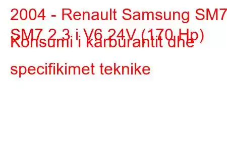 2004 - Renault Samsung SM7
SM7 2.3 i V6 24V (170 Hp) Konsumi i karburantit dhe specifikimet teknike