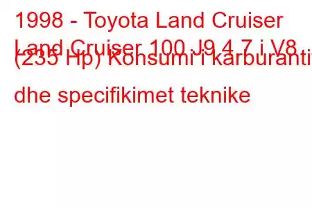 1998 - Toyota Land Cruiser
Land Cruiser 100 J9 4.7 i V8 (235 Hp) Konsumi i karburantit dhe specifikimet teknike