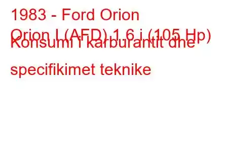 1983 - Ford Orion
Orion I (AFD) 1.6 i (105 Hp) Konsumi i karburantit dhe specifikimet teknike