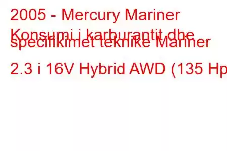 2005 - Mercury Mariner
Konsumi i karburantit dhe specifikimet teknike Mariner 2.3 i 16V Hybrid AWD (135 Hp)